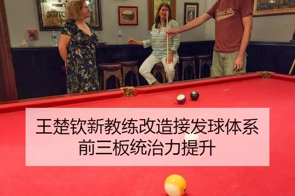 王楚钦新教练改造接发球体系 前三板统治力提升